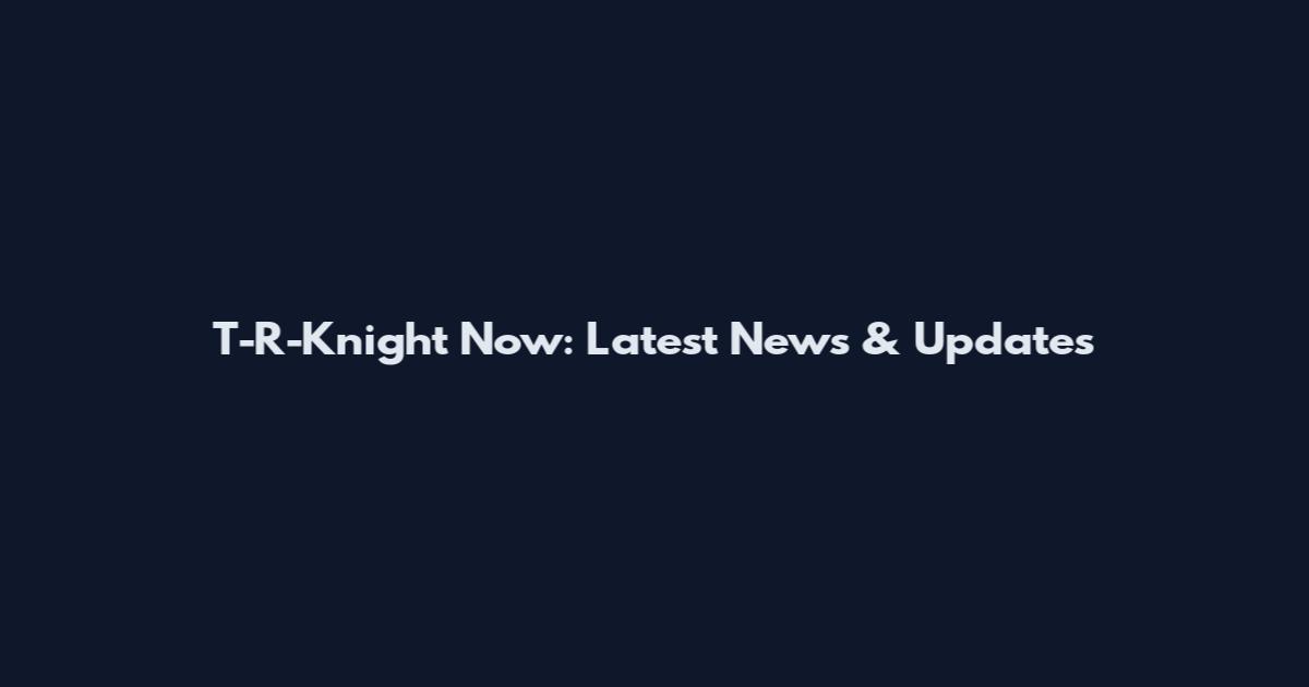 T-R-Knight Now: Latest News & Updates