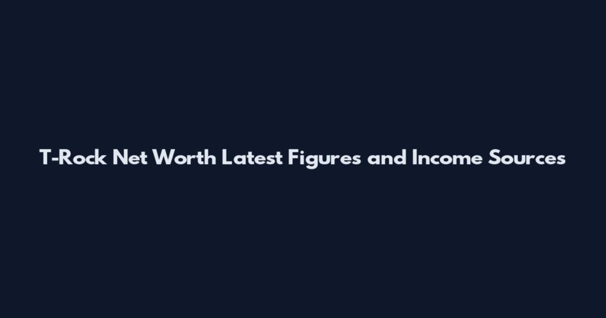 T-Rock Net Worth Latest Figures and Income Sources