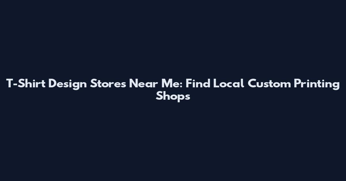 T-Shirt Design Stores Near Me: Find Local Custom Printing Shops