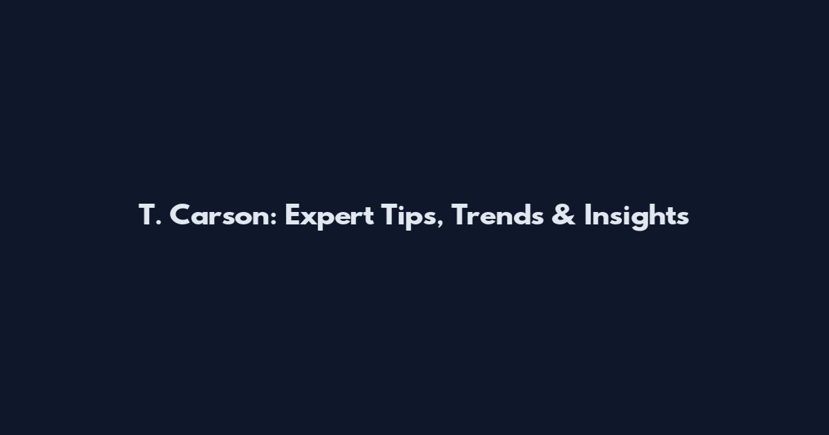 T. Carson: Expert Tips, Trends & Insights