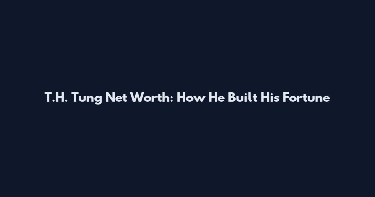 T.H. Tung Net Worth: How He Built His Fortune