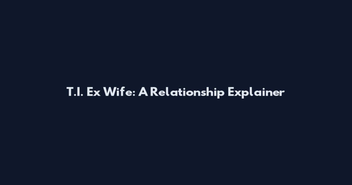 T.I. Ex Wife: A Relationship Explainer