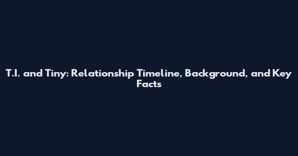 T.I. and Tiny: Relationship Timeline, Background, and Key Facts