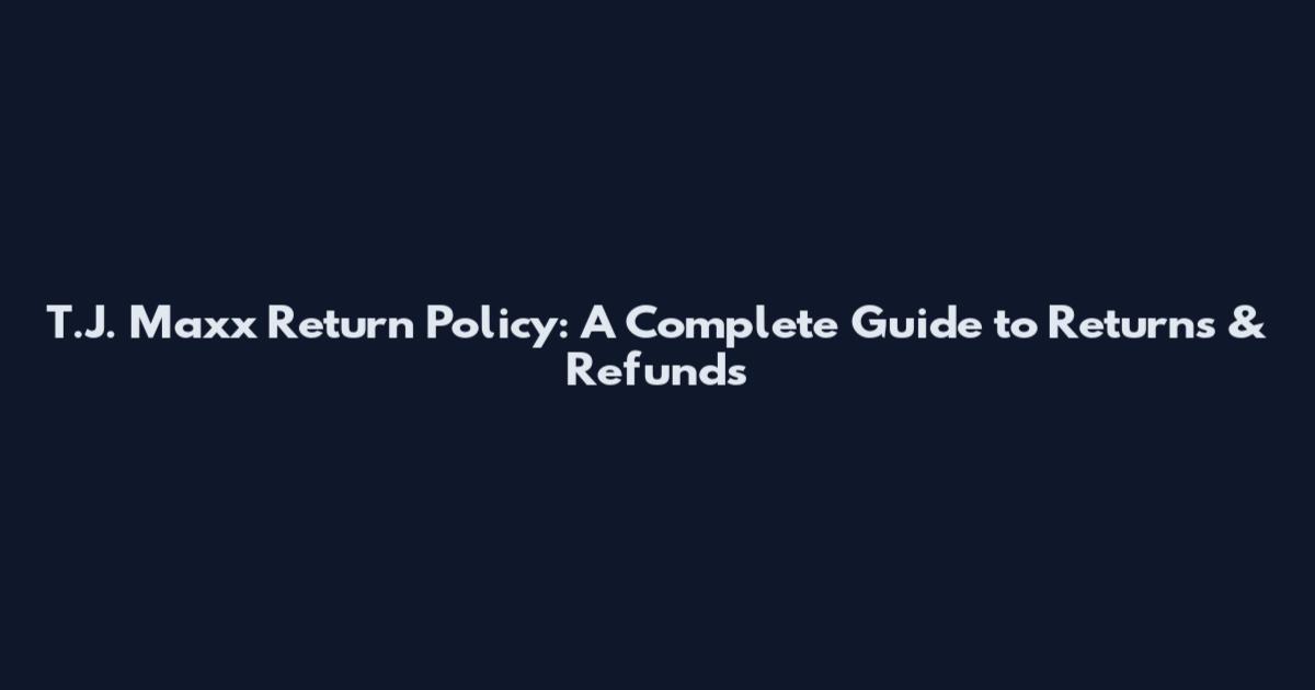 T.J. Maxx Return Policy: A Complete Guide to Returns & Refunds