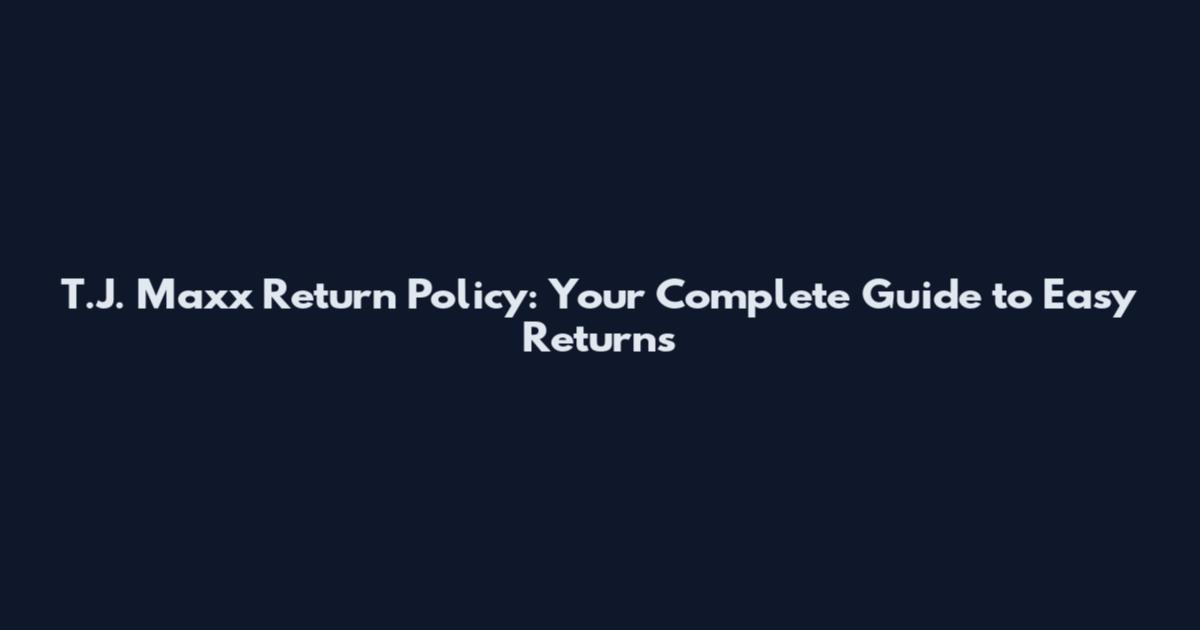 T.J. Maxx Return Policy: Your Complete Guide to Easy Returns