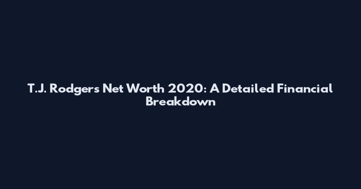 T.J. Rodgers Net Worth 2020: A Detailed Financial Breakdown