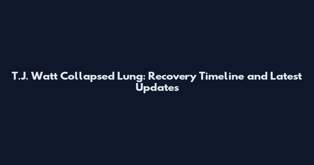 T.J. Watt Collapsed Lung: Recovery Timeline and Latest Updates