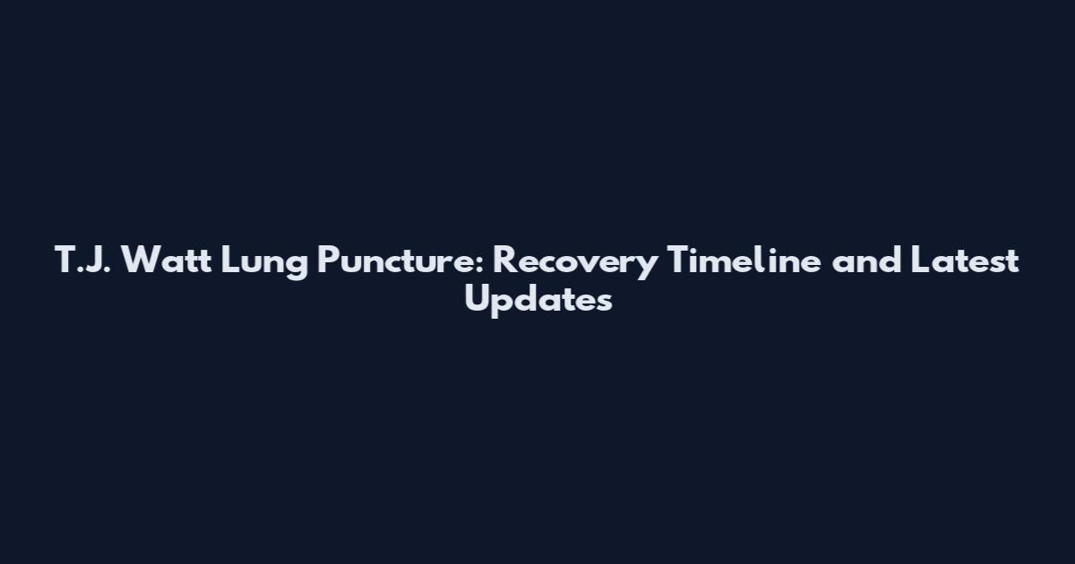 T.J. Watt Lung Puncture: Recovery Timeline and Latest Updates