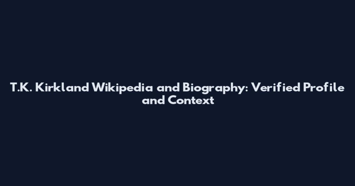 T.K. Kirkland Wikipedia and Biography: Verified Profile and Context