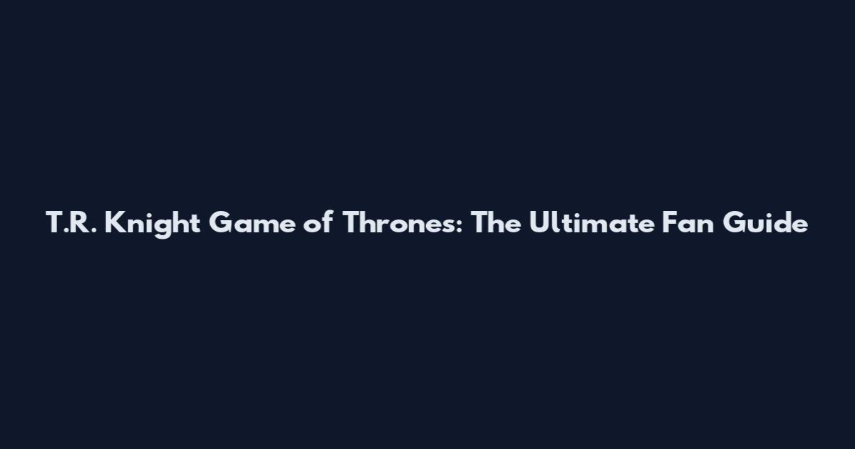 T.R. Knight Game of Thrones: The Ultimate Fan Guide