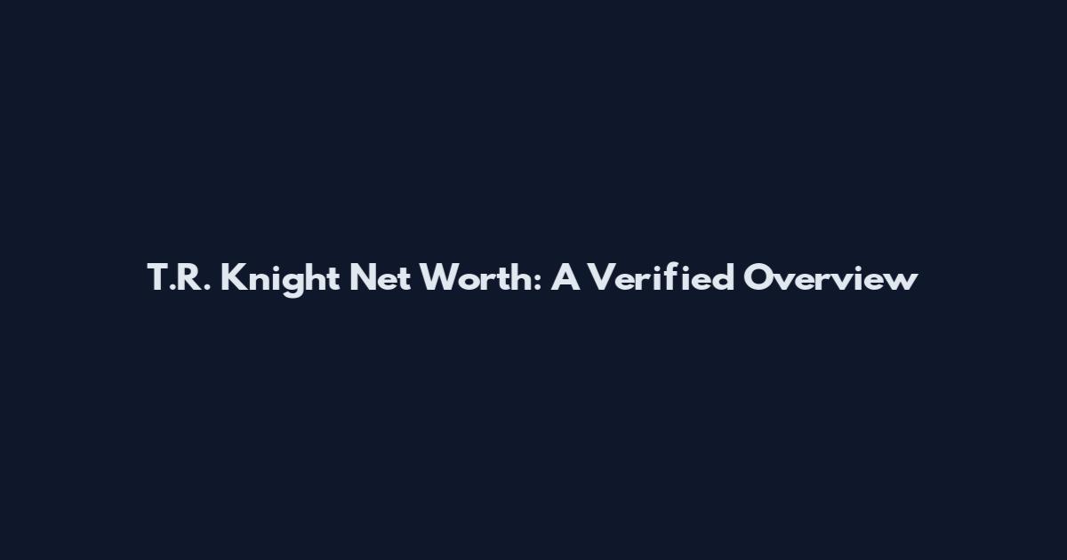 T.R. Knight Net Worth: A Verified Overview