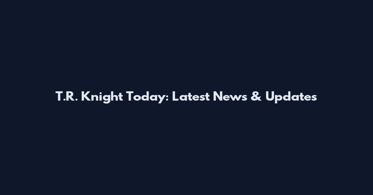 T.R. Knight Today: Latest News & Updates