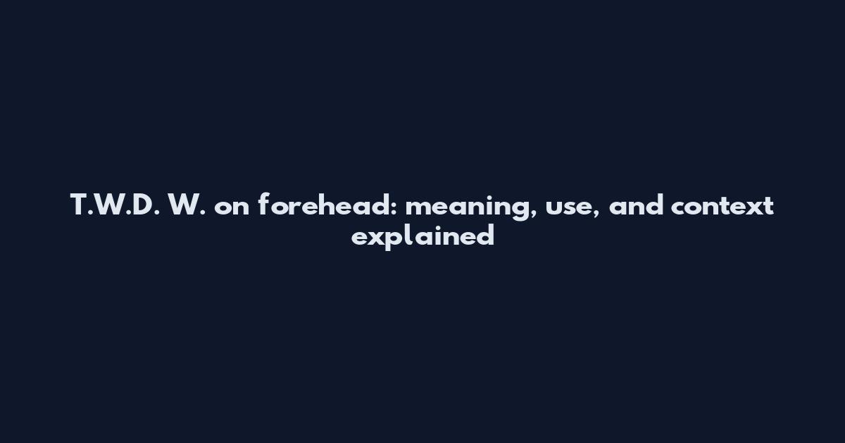 T.W.D. W. on forehead: meaning, use, and context explained