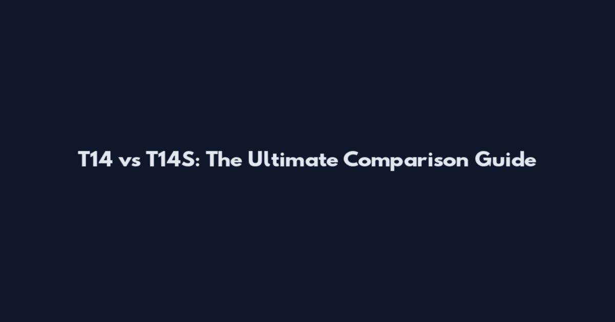T14 vs T14S: The Ultimate Comparison Guide