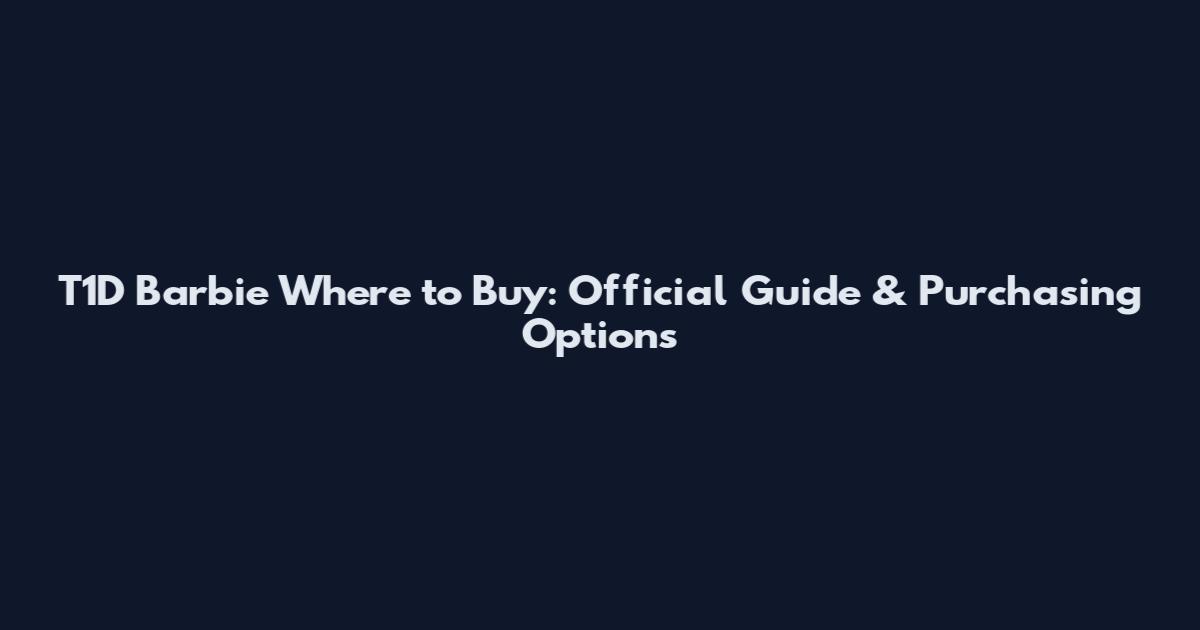T1D Barbie Where to Buy: Official Guide & Purchasing Options