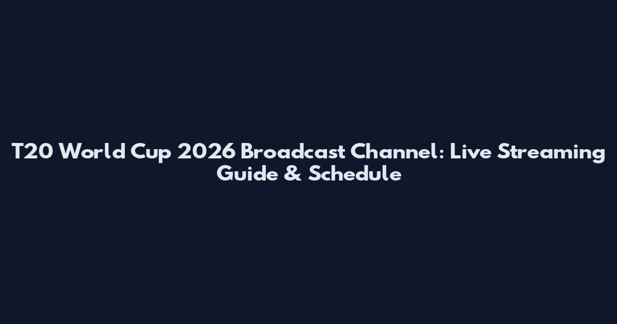 T20 World Cup 2026 Broadcast Channel: Live Streaming Guide & Schedule