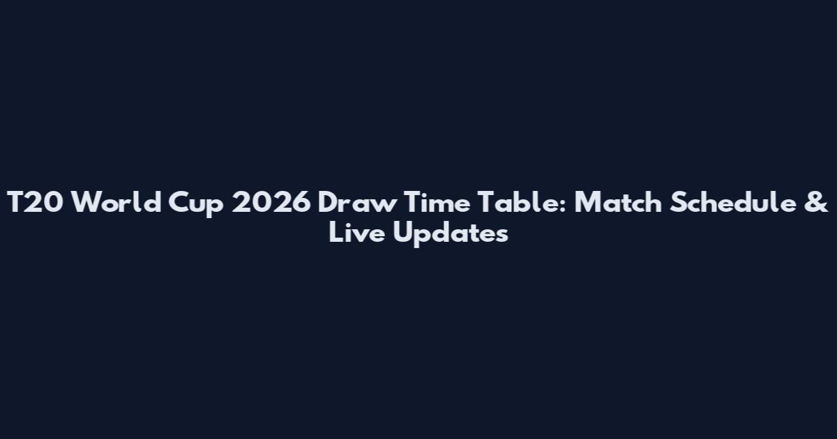 T20 World Cup 2026 Draw Time Table: Match Schedule & Live Updates