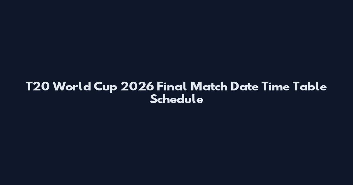 T20 World Cup 2026 Final Match Date Time Table Schedule