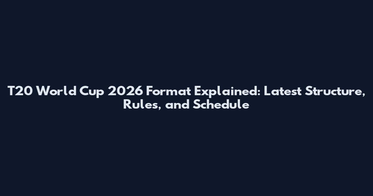 T20 World Cup 2026 Format Explained: Latest Structure, Rules, and Schedule