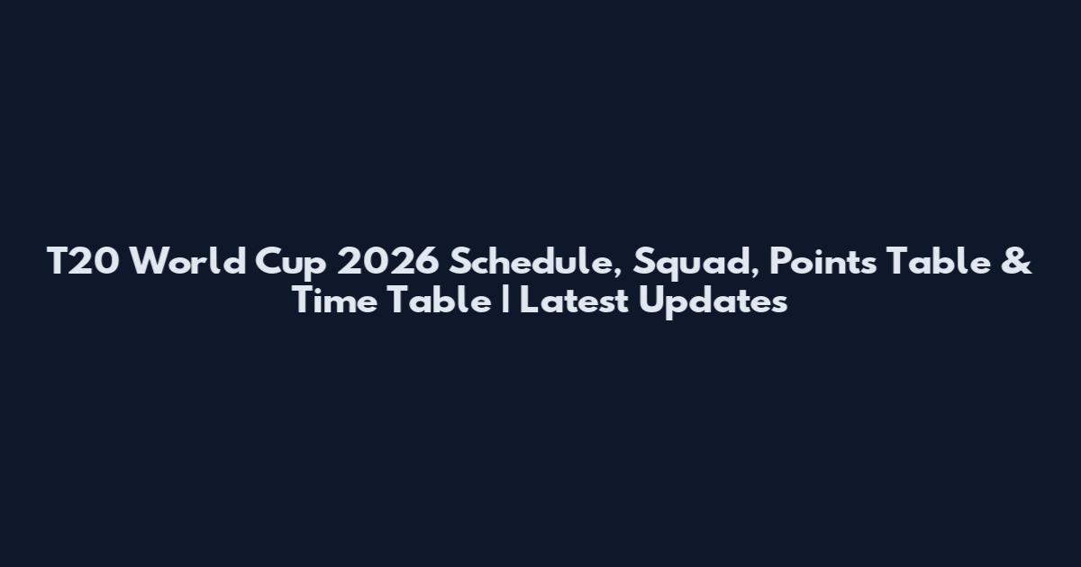 T20 World Cup 2026 Schedule, Squad, Points Table & Time Table | Latest Updates