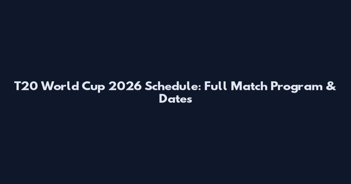 T20 World Cup 2026 Schedule: Full Match Program & Dates