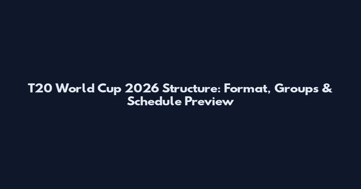T20 World Cup 2026 Structure: Format, Groups & Schedule Preview