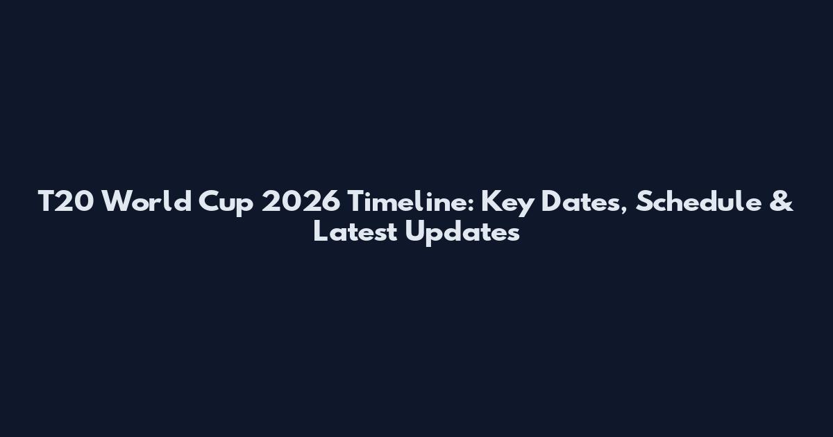 T20 World Cup 2026 Timeline: Key Dates, Schedule & Latest Updates