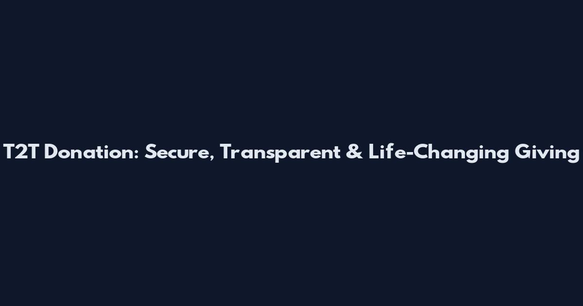 T2T Donation: Secure, Transparent & Life-Changing Giving