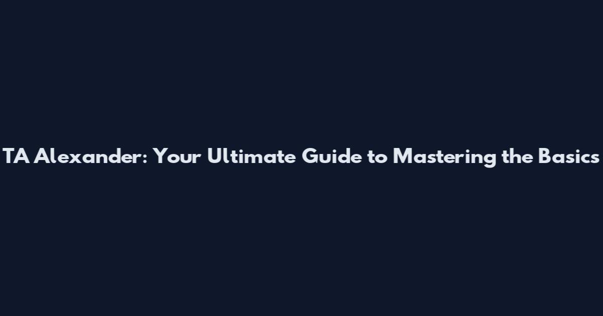 TA Alexander: Your Ultimate Guide to Mastering the Basics