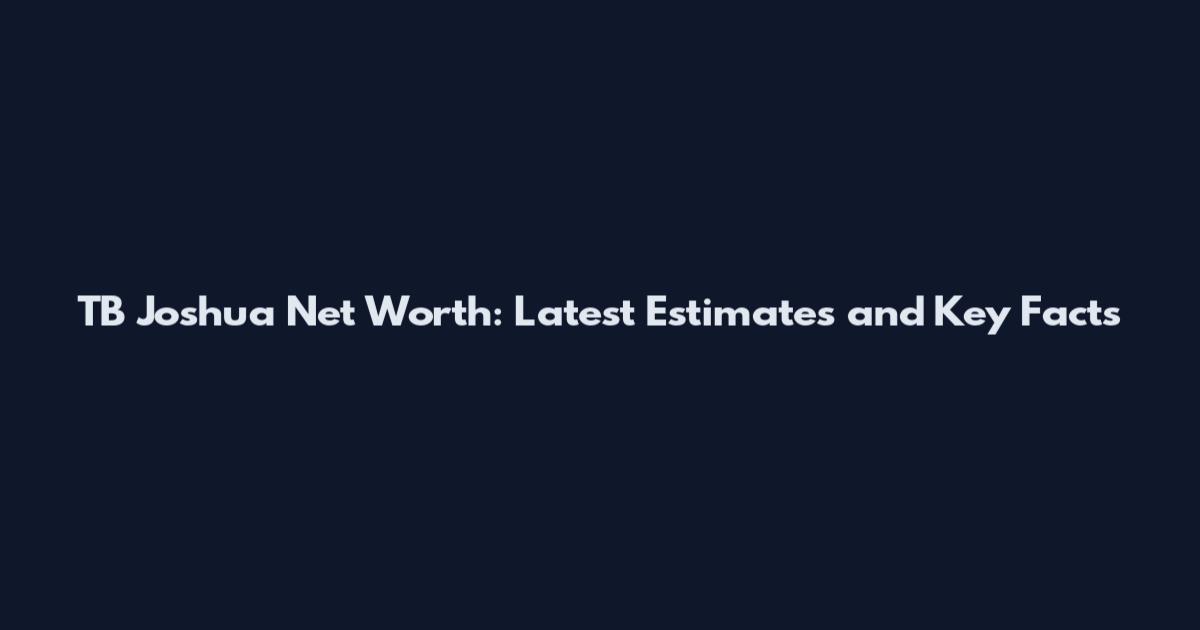 TB Joshua Net Worth: Latest Estimates and Key Facts