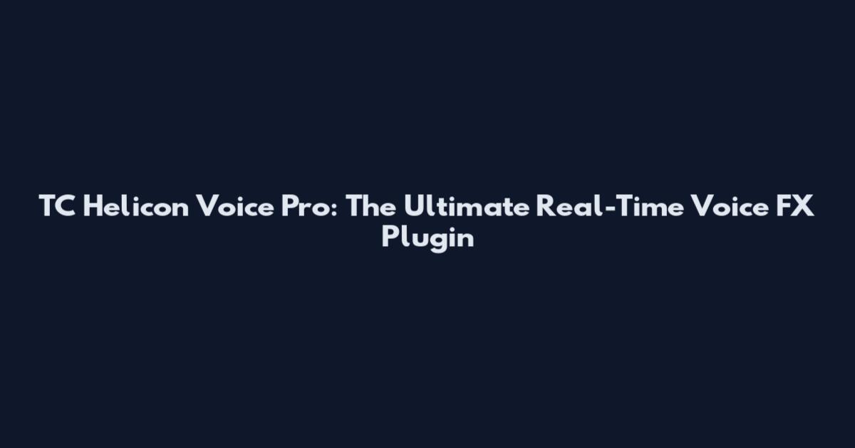 TC Helicon Voice Pro: The Ultimate Real-Time Voice FX Plugin