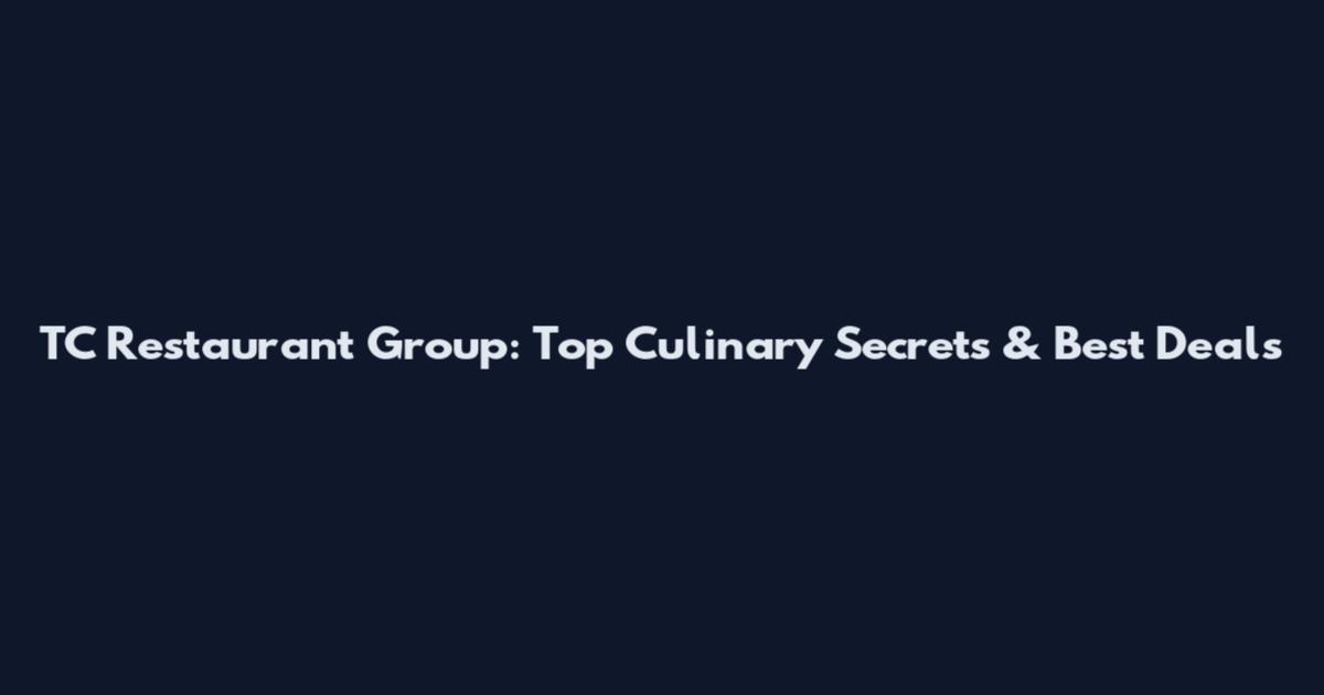 TC Restaurant Group: Top Culinary Secrets & Best Deals