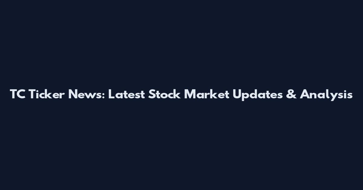 TC Ticker News: Latest Stock Market Updates & Analysis