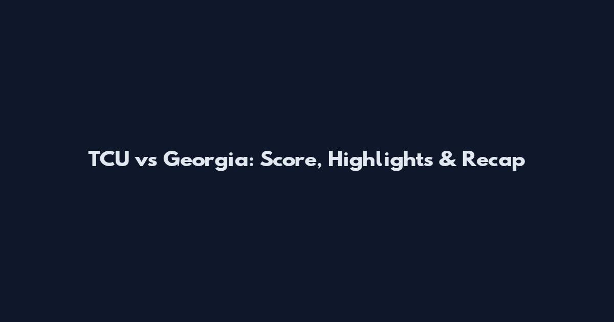 TCU vs Georgia: Score, Highlights & Recap