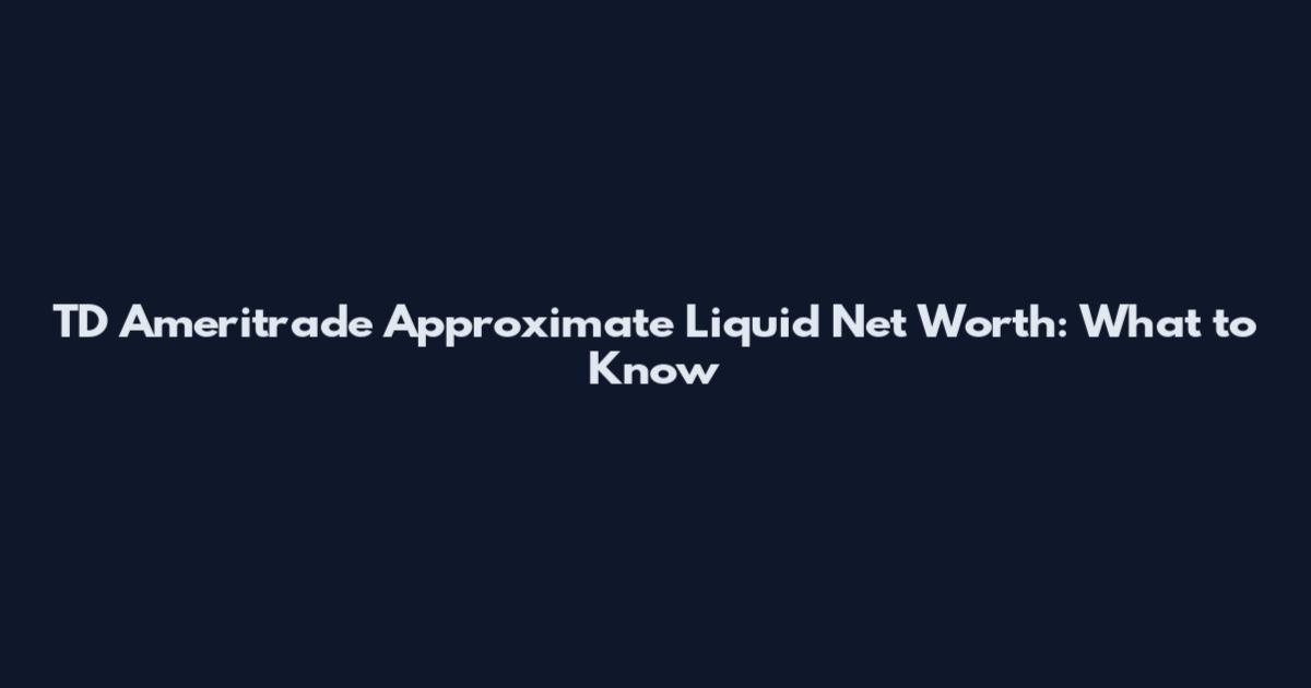 TD Ameritrade Approximate Liquid Net Worth: What to Know