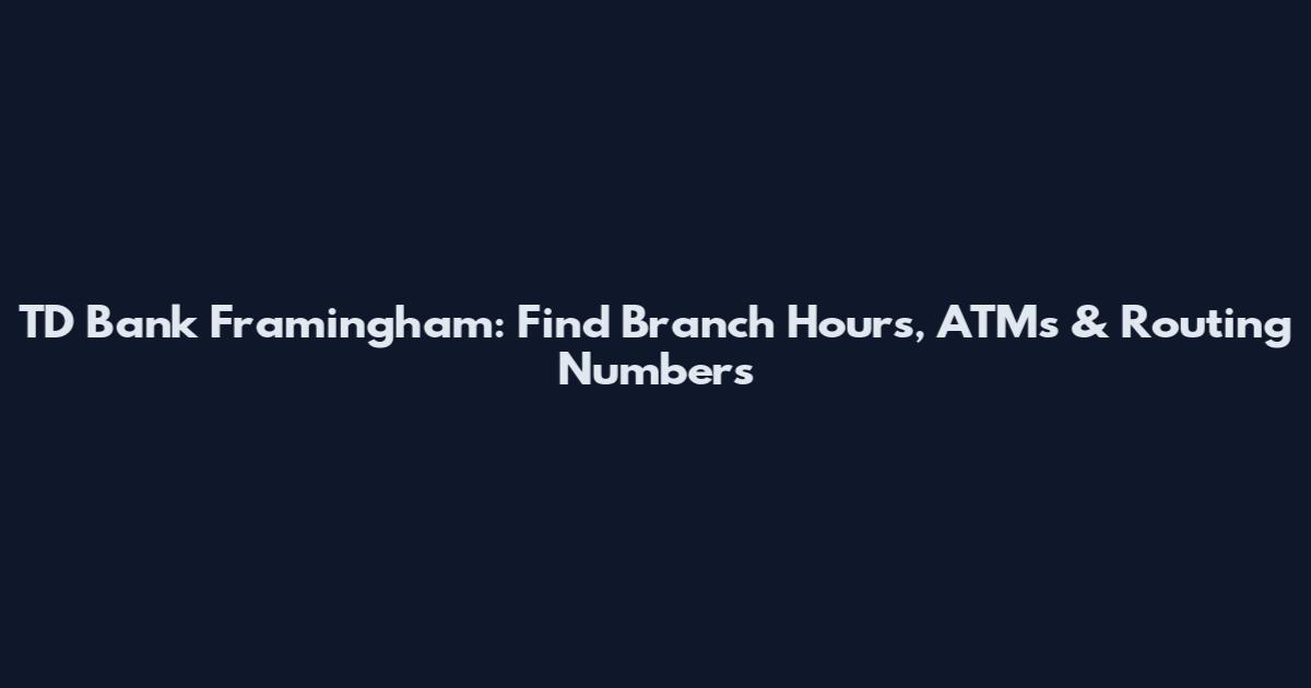 TD Bank Framingham: Find Branch Hours, ATMs & Routing Numbers