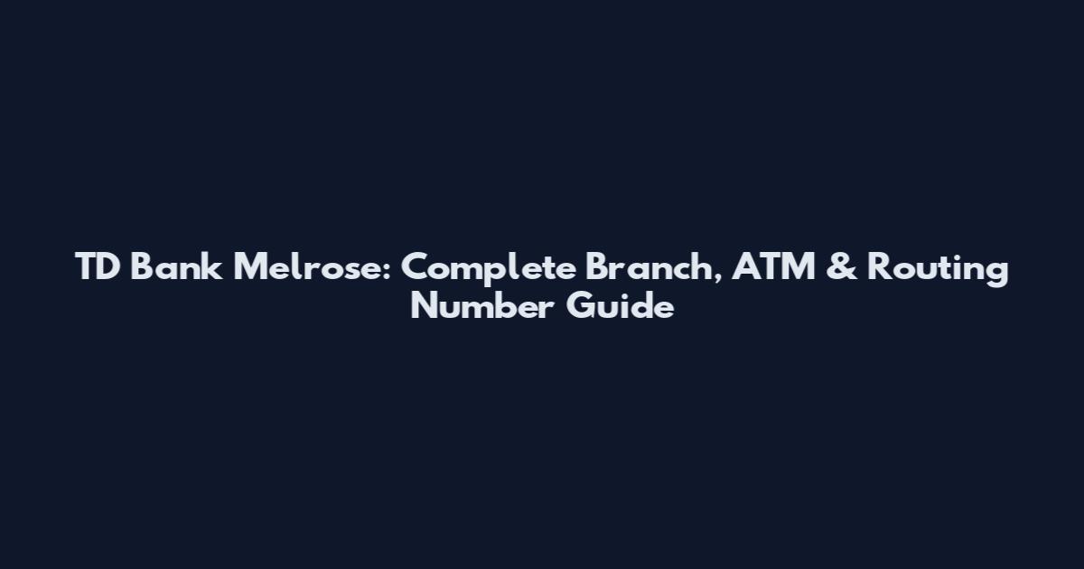TD Bank Melrose: Complete Branch, ATM & Routing Number Guide