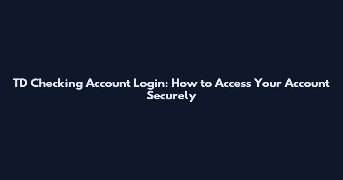 TD Checking Account Login: How to Access Your Account Securely