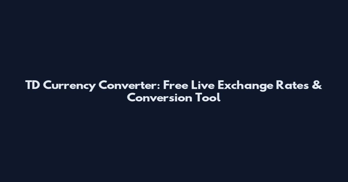 TD Currency Converter: Free Live Exchange Rates & Conversion Tool