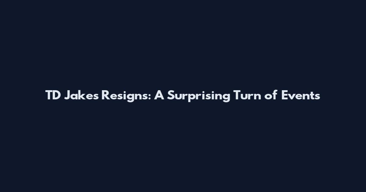 TD Jakes Resigns: A Surprising Turn of Events
