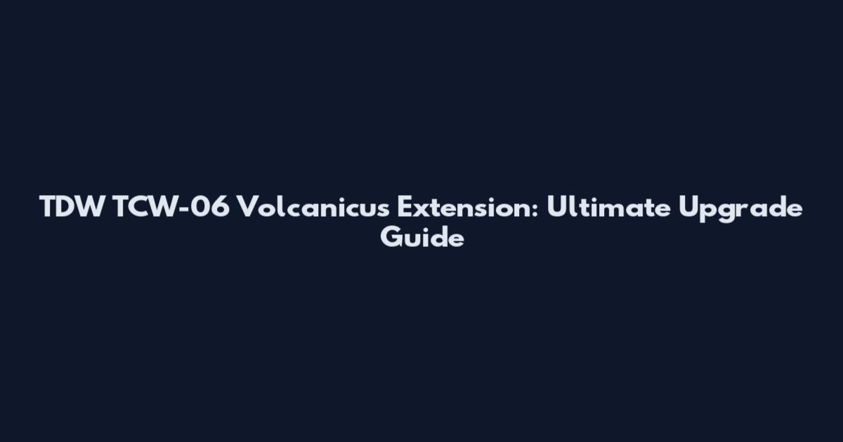 TDW TCW-06 Volcanicus Extension: Ultimate Upgrade Guide