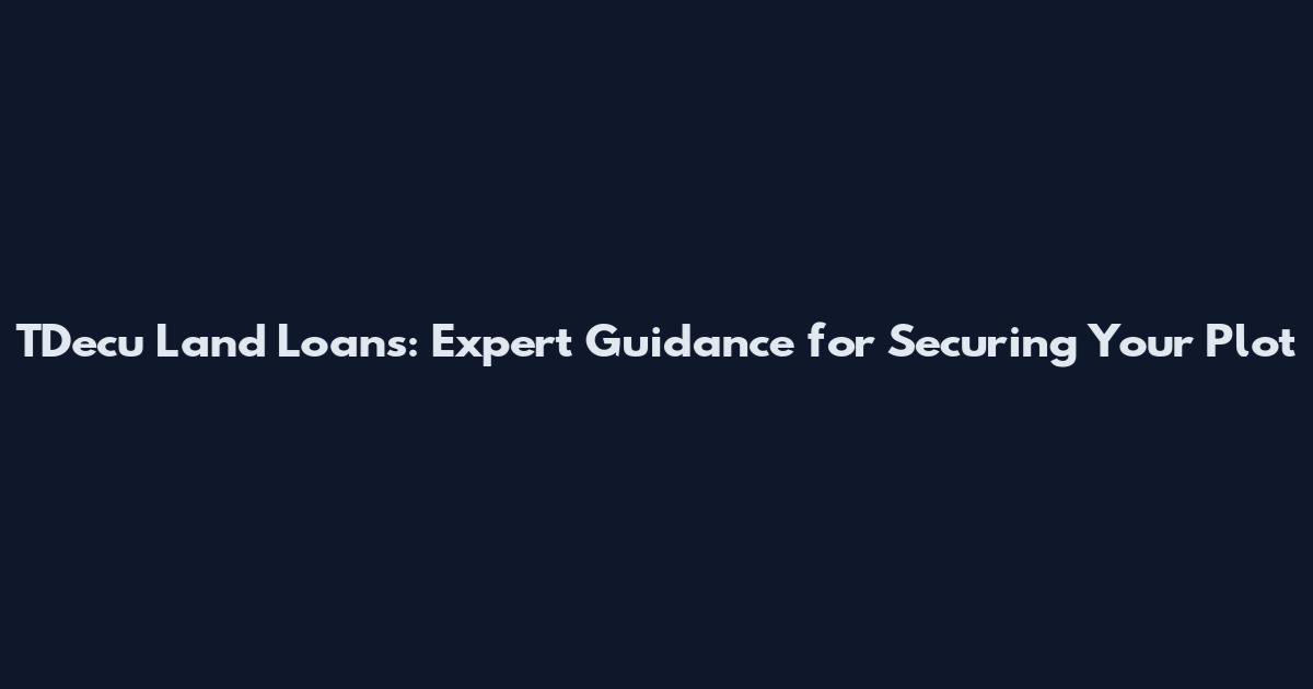 TDecu Land Loans: Expert Guidance for Securing Your Plot