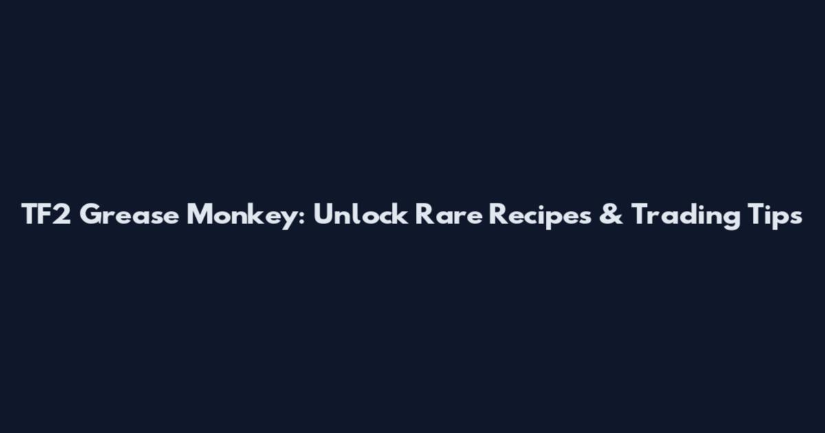 TF2 Grease Monkey: Unlock Rare Recipes & Trading Tips