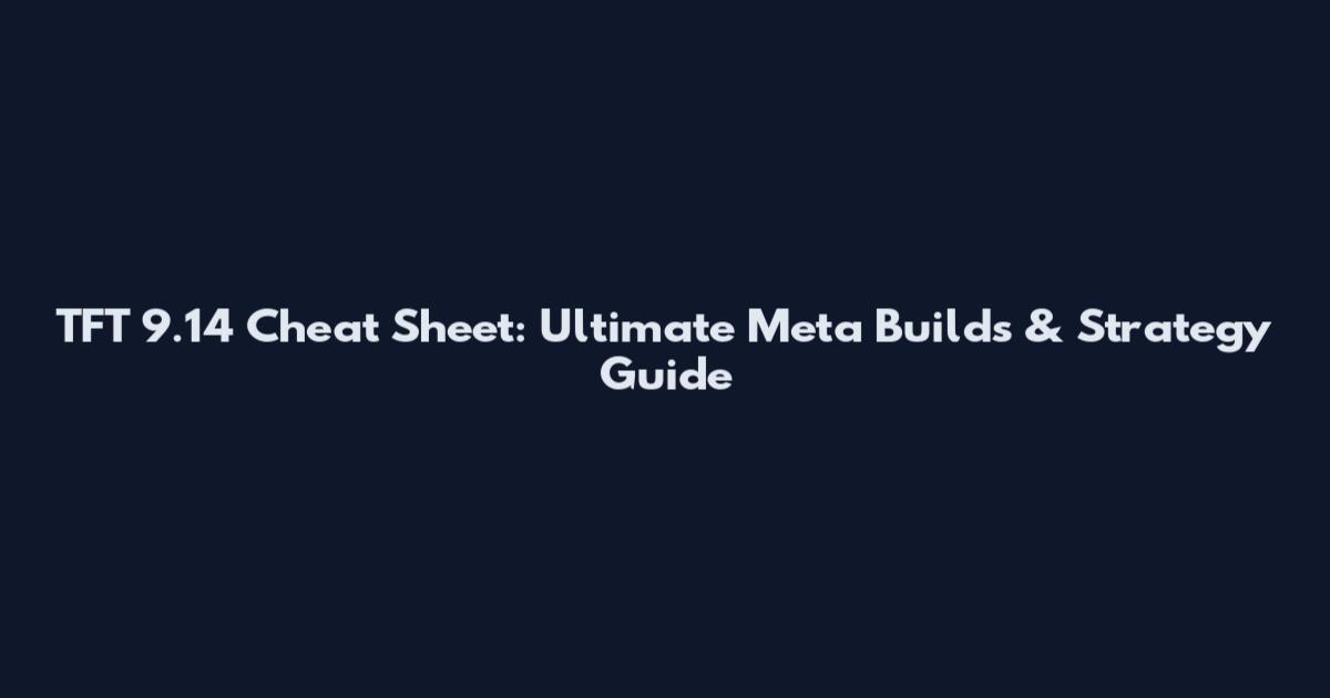 TFT 9.14 Cheat Sheet: Ultimate Meta Builds & Strategy Guide