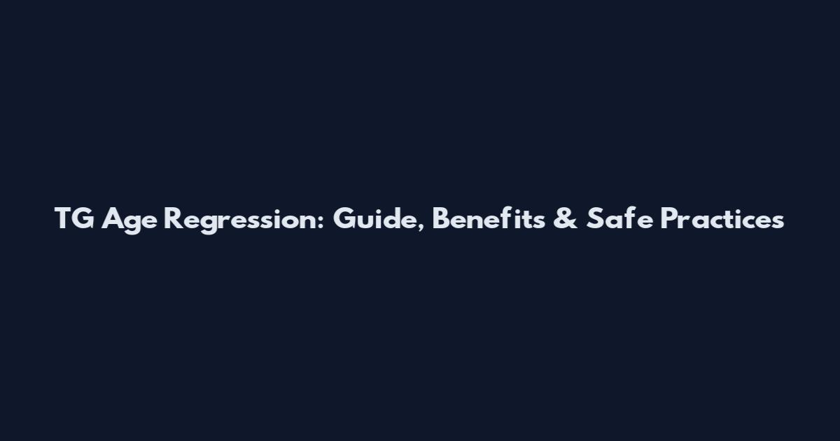 TG Age Regression: Guide, Benefits & Safe Practices