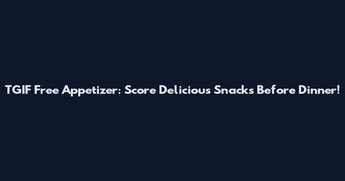 TGIF Free Appetizer: Score Delicious Snacks Before Dinner!