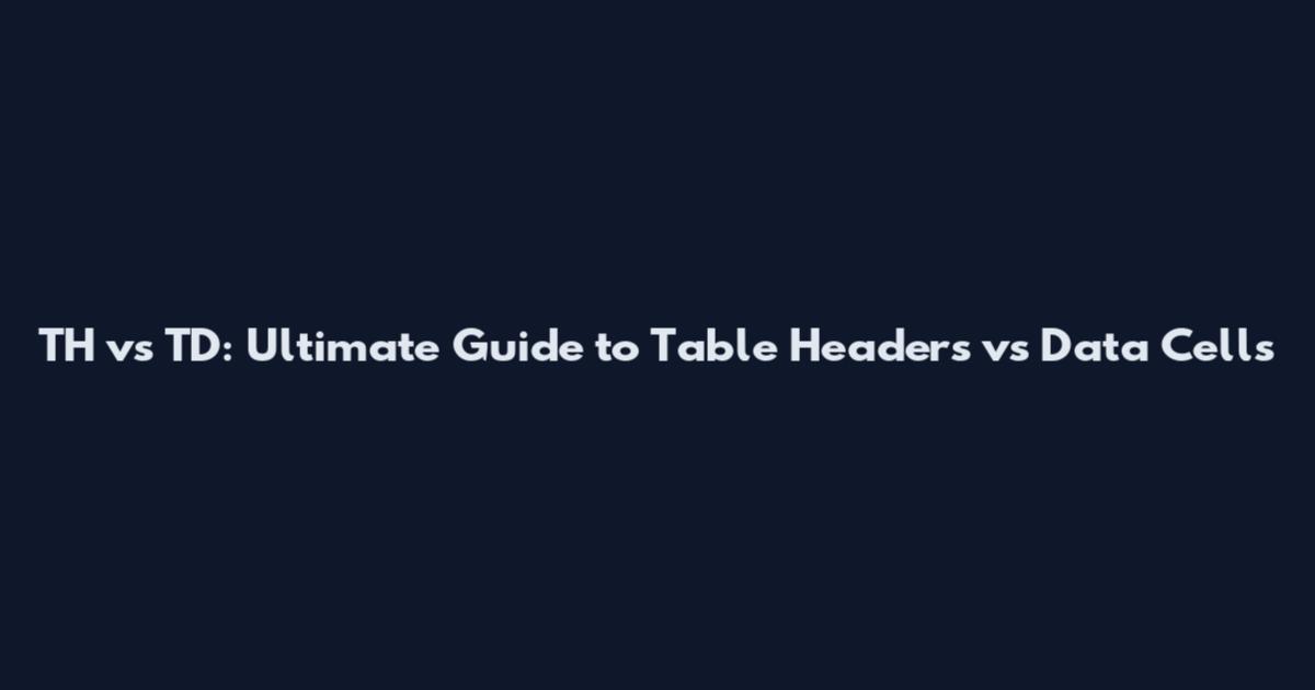 TH vs TD: Ultimate Guide to Table Headers vs Data Cells