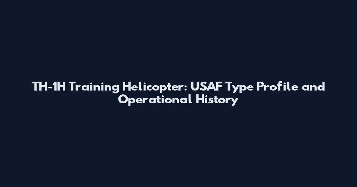 TH-1H Training Helicopter: USAF Type Profile and Operational History