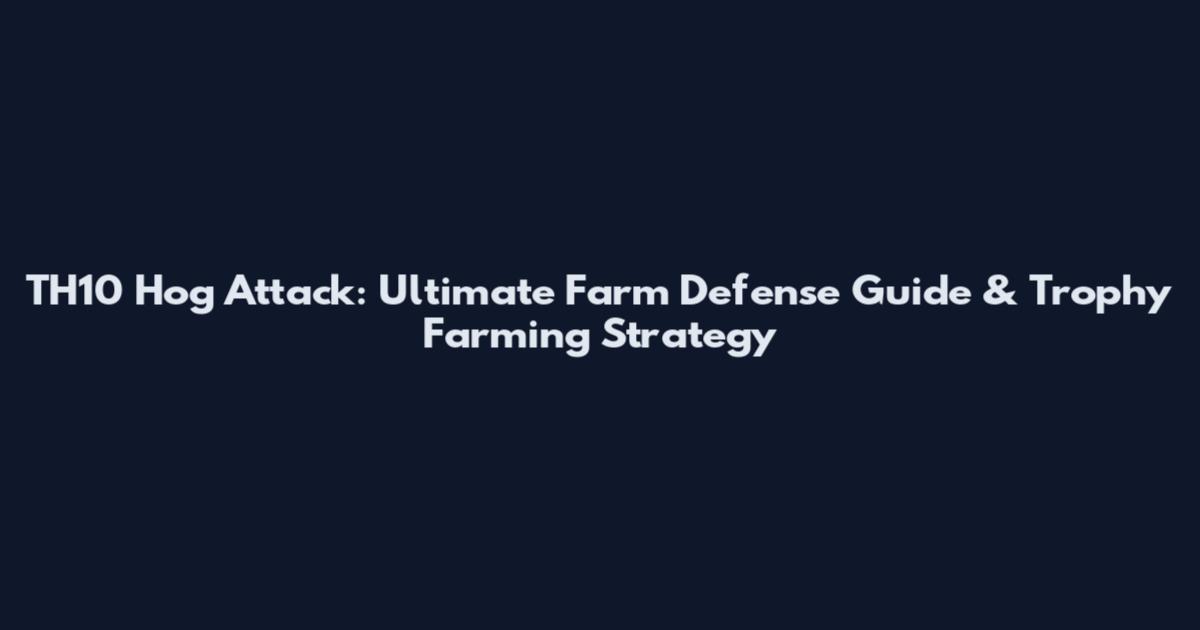 TH10 Hog Attack: Ultimate Farm Defense Guide & Trophy Farming Strategy