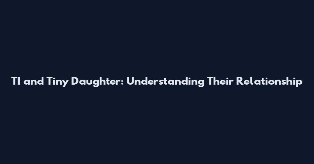 TI and Tiny Daughter: Understanding Their Relationship